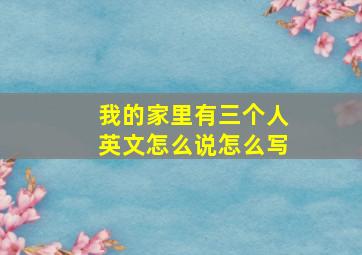 我的家里有三个人英文怎么说怎么写