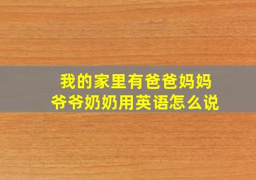 我的家里有爸爸妈妈爷爷奶奶用英语怎么说