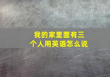 我的家里面有三个人用英语怎么说