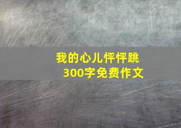 我的心儿怦怦跳300字免费作文