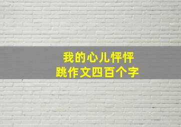 我的心儿怦怦跳作文四百个字