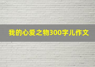 我的心爱之物300字儿作文