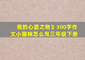 我的心爱之物》300字作文小猫咪怎么写三年级下册