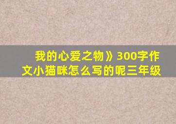 我的心爱之物》300字作文小猫咪怎么写的呢三年级