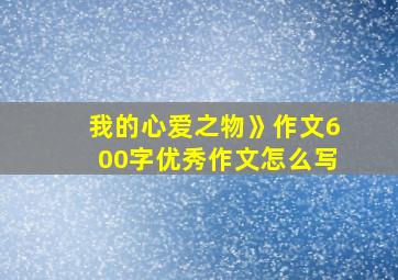 我的心爱之物》作文600字优秀作文怎么写