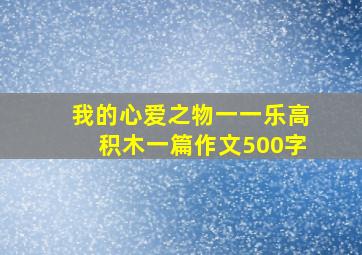 我的心爱之物一一乐高积木一篇作文500字