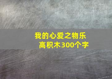 我的心爱之物乐高积木300个字