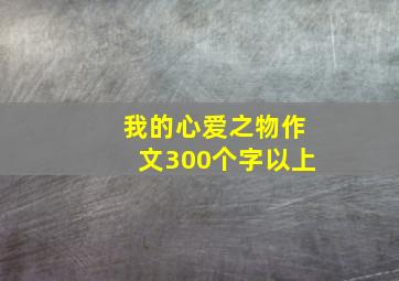 我的心爱之物作文300个字以上