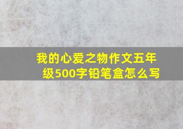 我的心爱之物作文五年级500字铅笔盒怎么写