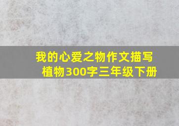 我的心爱之物作文描写植物300字三年级下册