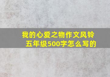 我的心爱之物作文风铃五年级500字怎么写的