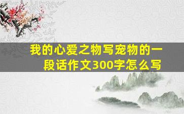 我的心爱之物写宠物的一段话作文300字怎么写