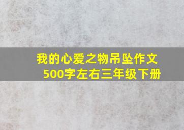 我的心爱之物吊坠作文500字左右三年级下册