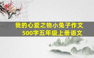 我的心爱之物小兔子作文500字五年级上册语文