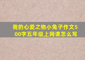 我的心爱之物小兔子作文500字五年级上网课怎么写