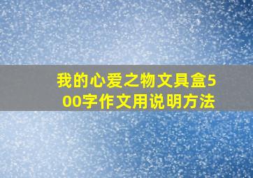 我的心爱之物文具盒500字作文用说明方法