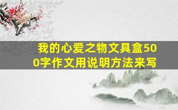 我的心爱之物文具盒500字作文用说明方法来写