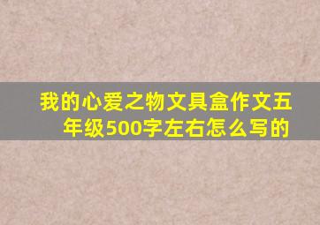 我的心爱之物文具盒作文五年级500字左右怎么写的