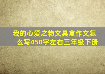 我的心爱之物文具盒作文怎么写450字左右三年级下册