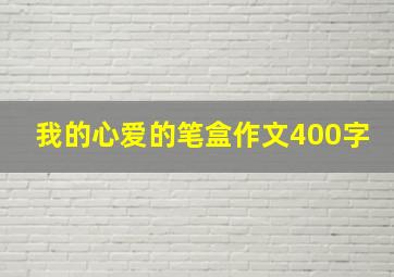 我的心爱的笔盒作文400字