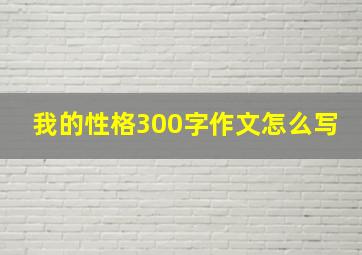 我的性格300字作文怎么写