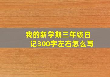 我的新学期三年级日记300字左右怎么写