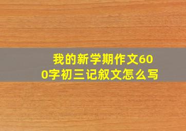 我的新学期作文600字初三记叙文怎么写