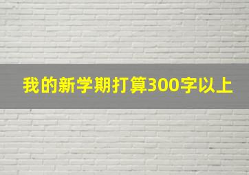 我的新学期打算300字以上