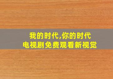 我的时代,你的时代电视剧免费观看新视觉