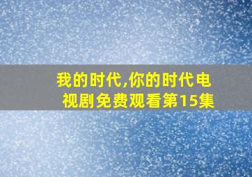 我的时代,你的时代电视剧免费观看第15集