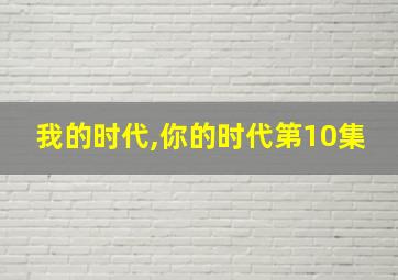 我的时代,你的时代第10集