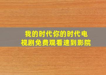 我的时代你的时代电视剧免费观看速到影院