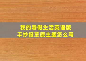 我的暑假生活英语版手抄报草原主题怎么写