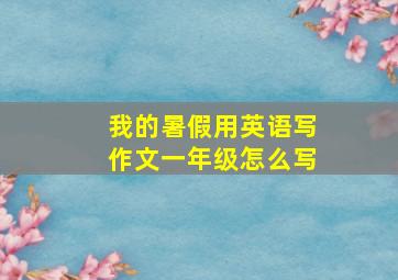 我的暑假用英语写作文一年级怎么写