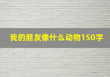 我的朋友像什么动物150字