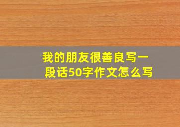 我的朋友很善良写一段话50字作文怎么写