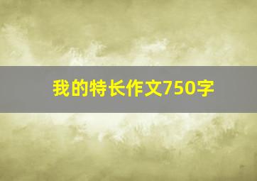 我的特长作文750字