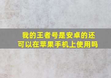 我的王者号是安卓的还可以在苹果手机上使用吗