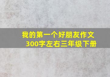 我的第一个好朋友作文300字左右三年级下册