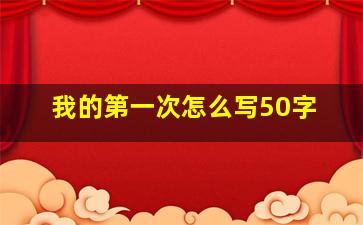 我的第一次怎么写50字