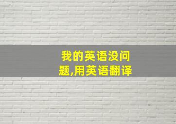 我的英语没问题,用英语翻译