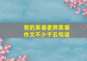 我的英语老师英语作文不少于五句话