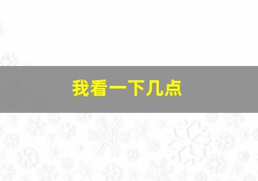 我看一下几点