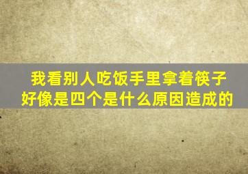 我看别人吃饭手里拿着筷子好像是四个是什么原因造成的