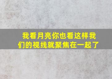 我看月亮你也看这样我们的视线就聚焦在一起了