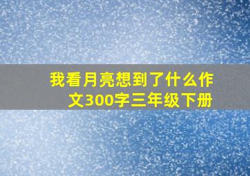 我看月亮想到了什么作文300字三年级下册