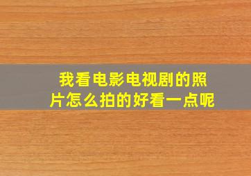 我看电影电视剧的照片怎么拍的好看一点呢