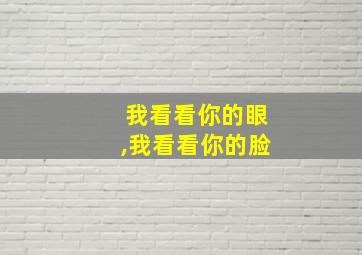 我看看你的眼,我看看你的脸