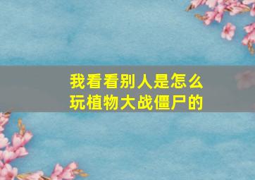 我看看别人是怎么玩植物大战僵尸的