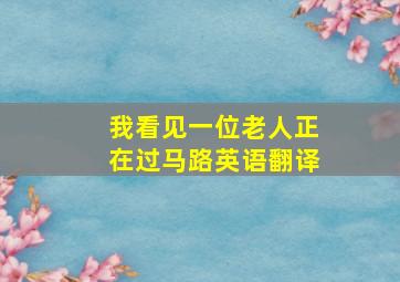 我看见一位老人正在过马路英语翻译